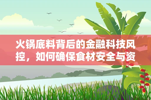 火锅底料背后的金融科技风控，如何确保食材安全与资金流动的双重保障？