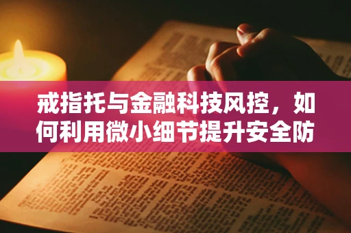 戒指托与金融科技风控，如何利用微小细节提升安全防线？
