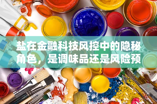 盐在金融科技风控中的隐秘角色，是调味品还是风险预警器？