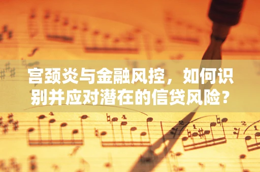 宫颈炎与金融风控，如何识别并应对潜在的信贷风险？