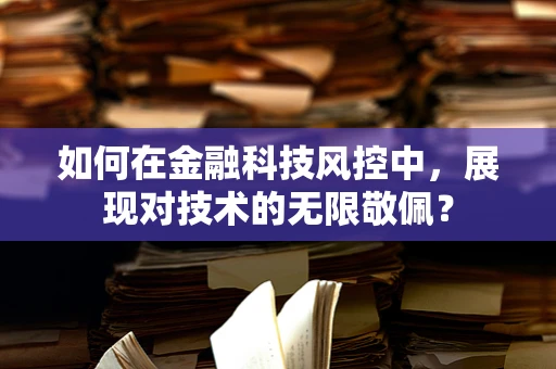 如何在金融科技风控中，展现对技术的无限敬佩？