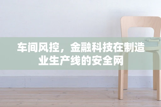车间风控，金融科技在制造业生产线的安全网
