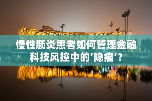 慢性肠炎患者如何管理金融科技风控中的‘隐痛’？
