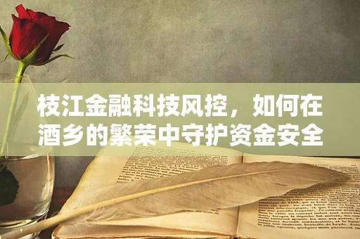 枝江金融科技风控，如何在酒乡的繁荣中守护资金安全？