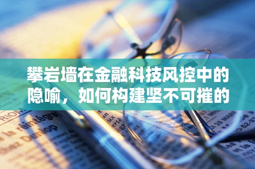 攀岩墙在金融科技风控中的隐喻，如何构建坚不可摧的防线？