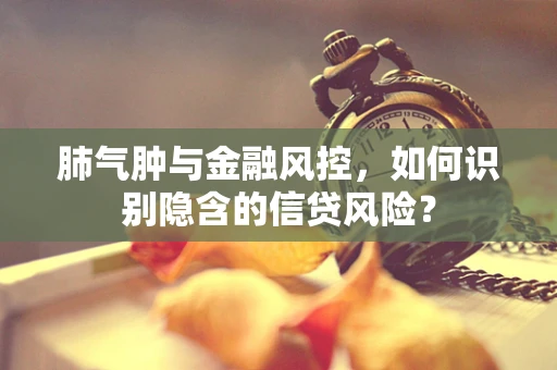 肺气肿与金融风控，如何识别隐含的信贷风险？