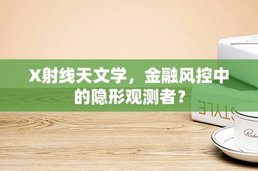 X射线天文学，金融风控中的隐形观测者？