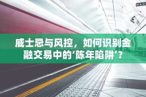 威士忌与风控，如何识别金融交易中的‘陈年陷阱’？
