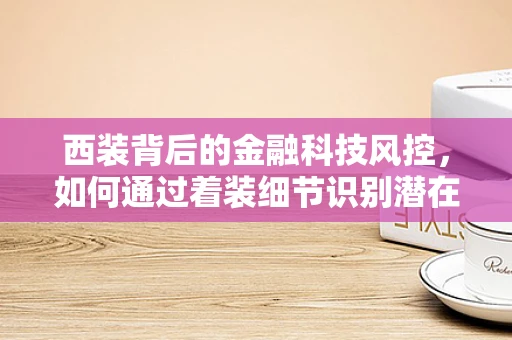 西装背后的金融科技风控，如何通过着装细节识别潜在风险？