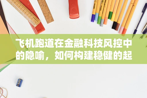 飞机跑道在金融科技风控中的隐喻，如何构建稳健的起飞平台？