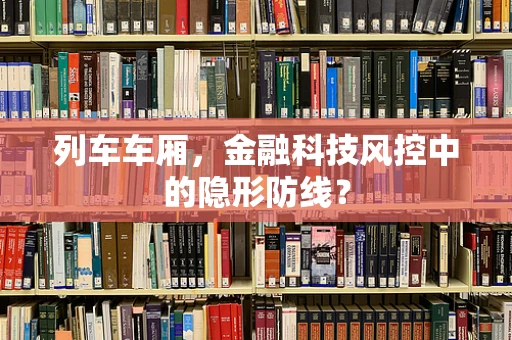 列车车厢，金融科技风控中的隐形防线？