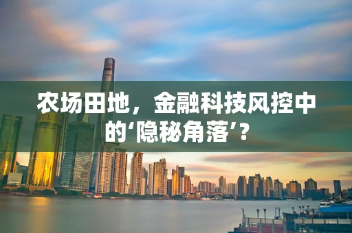 农场田地，金融科技风控中的‘隐秘角落’？