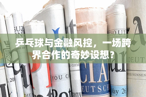 乒乓球与金融风控，一场跨界合作的奇妙设想？