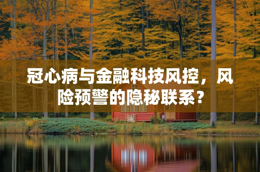 冠心病与金融科技风控，风险预警的隐秘联系？