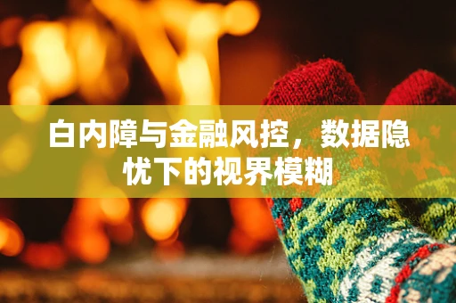 白内障与金融风控，数据隐忧下的视界模糊