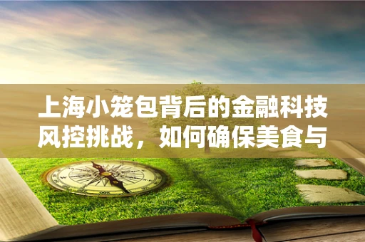 上海小笼包背后的金融科技风控挑战，如何确保美食与安全同行？