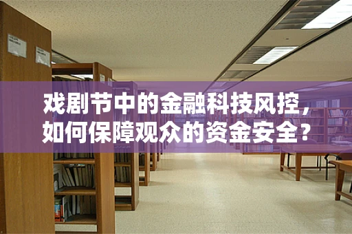 戏剧节中的金融科技风控，如何保障观众的资金安全？
