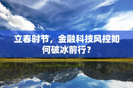 立春时节，金融科技风控如何破冰前行？