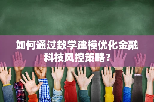 如何通过数学建模优化金融科技风控策略？