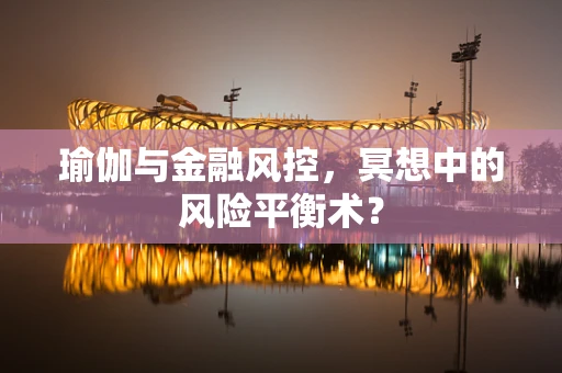 瑜伽与金融风控，冥想中的风险平衡术？
