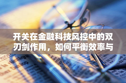 开关在金融科技风控中的双刃剑作用，如何平衡效率与安全？