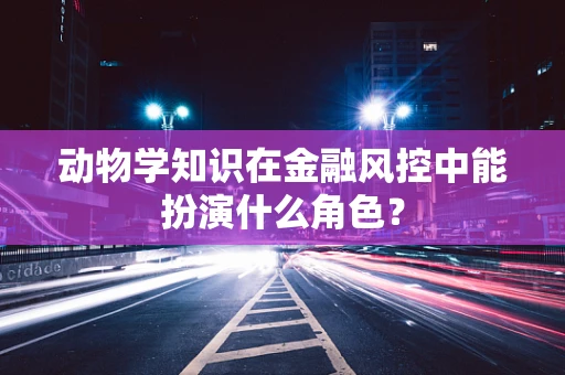 动物学知识在金融风控中能扮演什么角色？
