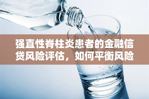 强直性脊柱炎患者的金融信贷风险评估，如何平衡风险与公平？