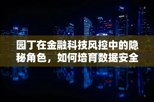 园丁在金融科技风控中的隐秘角色，如何培育数据安全的绿洲？
