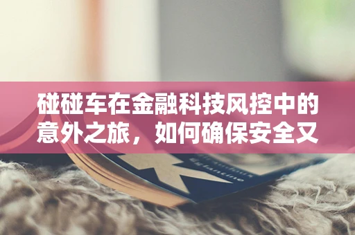 碰碰车在金融科技风控中的意外之旅，如何确保安全又有趣？