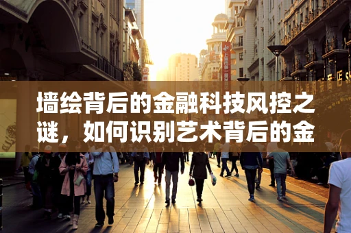 墙绘背后的金融科技风控之谜，如何识别艺术背后的金融风险？