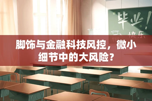 脚饰与金融科技风控，微小细节中的大风险？