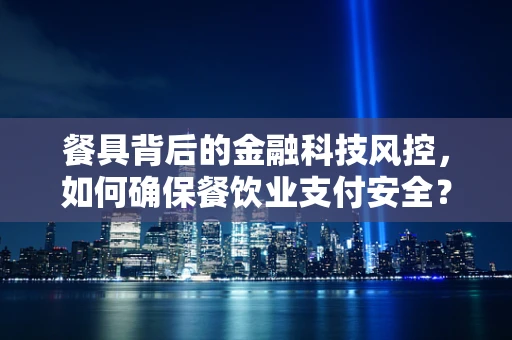 餐具背后的金融科技风控，如何确保餐饮业支付安全？