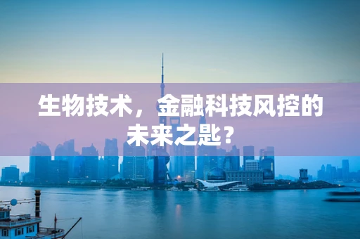 生物技术，金融科技风控的未来之匙？