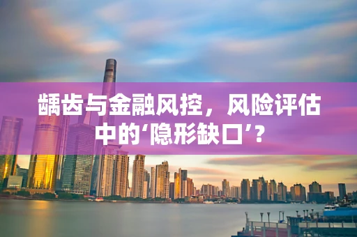 龋齿与金融风控，风险评估中的‘隐形缺口’？