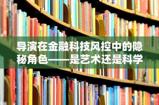 导演在金融科技风控中的隐秘角色——是艺术还是科学？