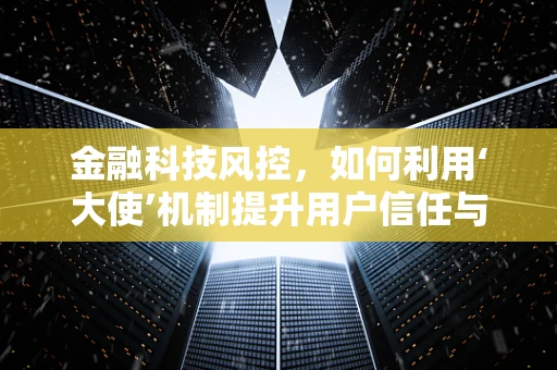 金融科技风控，如何利用‘大使’机制提升用户信任与安全？