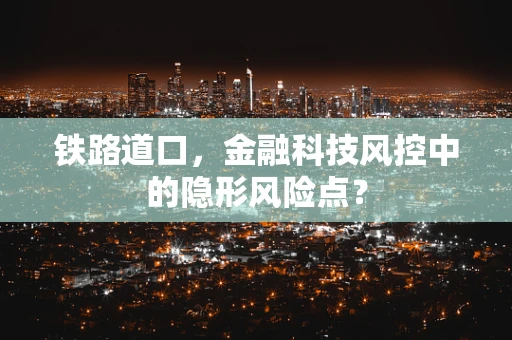 铁路道口，金融科技风控中的隐形风险点？