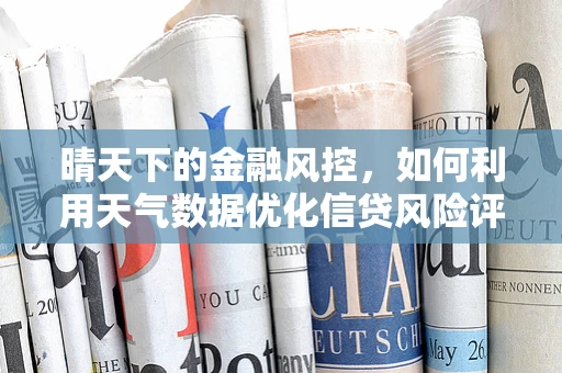 晴天下的金融风控，如何利用天气数据优化信贷风险评估？