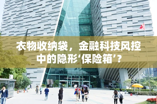 衣物收纳袋，金融科技风控中的隐形‘保险箱’？