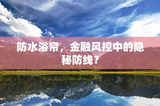 防水浴帘，金融风控中的隐秘防线？