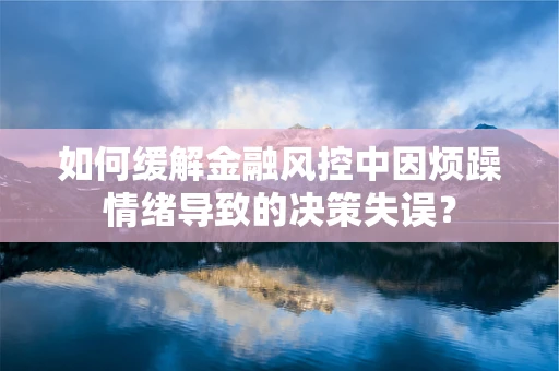如何缓解金融风控中因烦躁情绪导致的决策失误？