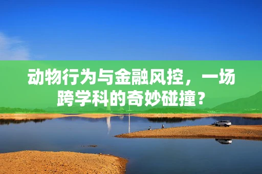 动物行为与金融风控，一场跨学科的奇妙碰撞？