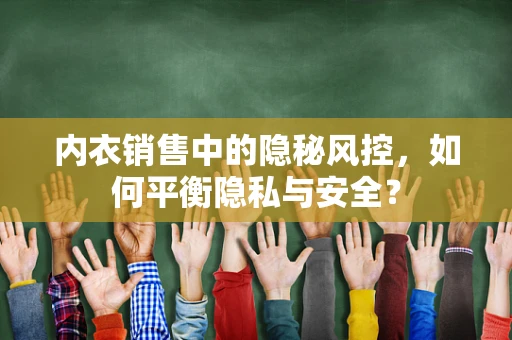 内衣销售中的隐秘风控，如何平衡隐私与安全？
