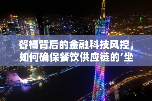 餐椅背后的金融科技风控，如何确保餐饮供应链的‘坐垫’安全？