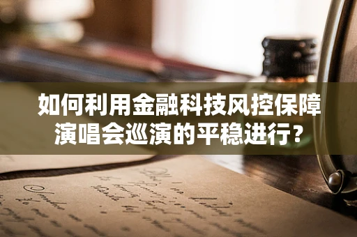 如何利用金融科技风控保障演唱会巡演的平稳进行？