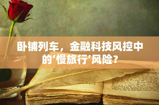 卧铺列车，金融科技风控中的‘慢旅行’风险？