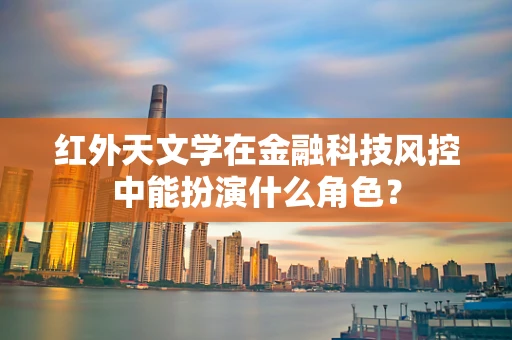 红外天文学在金融科技风控中能扮演什么角色？