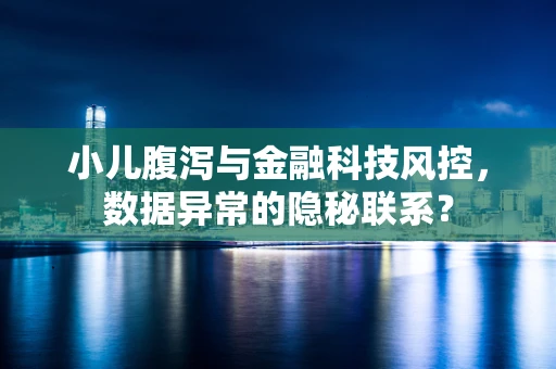小儿腹泻与金融科技风控，数据异常的隐秘联系？