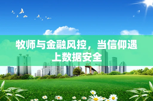 牧师与金融风控，当信仰遇上数据安全