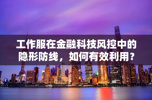 工作服在金融科技风控中的隐形防线，如何有效利用？